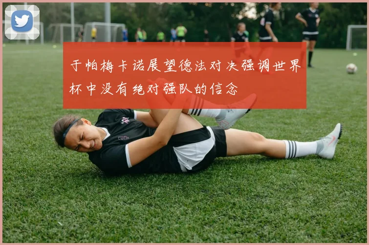 于帕梅卡诺展望德法对决强调世界杯中没有绝对强队的信念